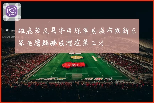 雄鹿若交易字母绿军或成布朗新东家老鹰鹈鹕成潜在第三方
